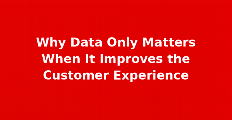 Why Data Only Matters When It Improves the Customer Experience